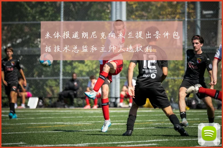 米体报道朗尼克向米兰提出条件包括技术总监和主帅人选权利