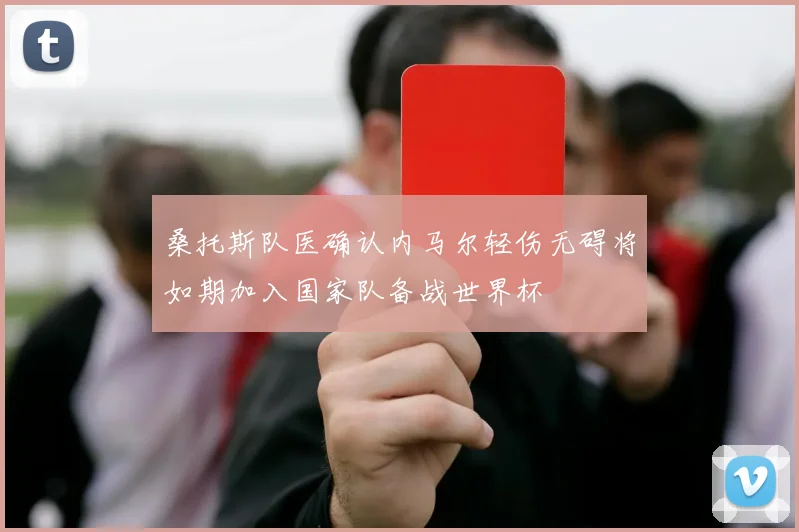 桑托斯队医确认内马尔轻伤无碍将如期加入国家队备战世界杯