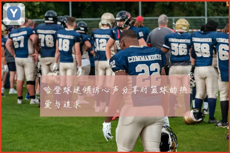哈登球迷倾诉心声分享对篮球的热爱与追求